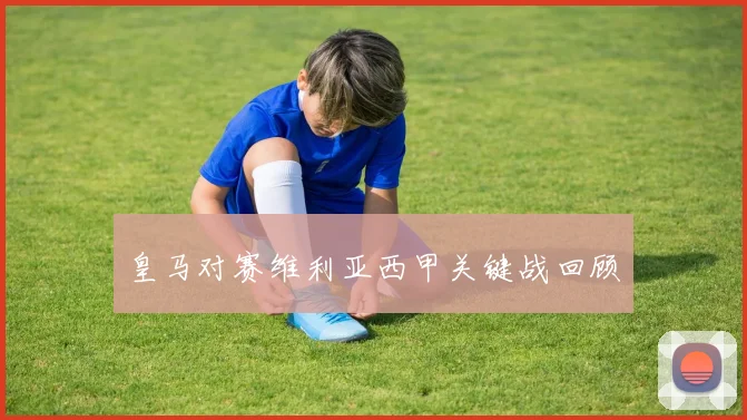 皇马对赛维利亚西甲关键战回顾