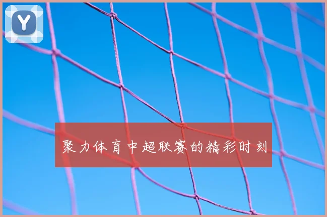 聚力体育中超联赛的精彩时刻