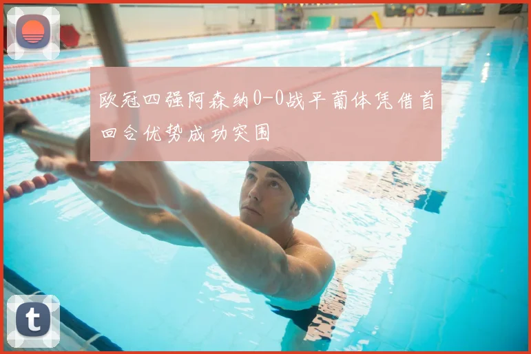 欧冠四强阿森纳0-0战平葡体凭借首回合优势成功突围