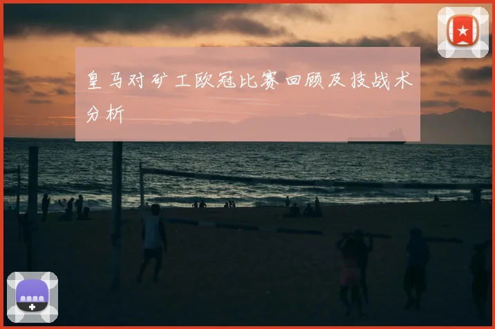皇马对矿工欧冠比赛回顾及技战术分析